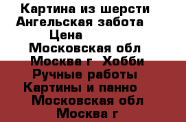 Картина из шерсти “ Ангельская забота.“ › Цена ­ 2 200 - Московская обл., Москва г. Хобби. Ручные работы » Картины и панно   . Московская обл.,Москва г.